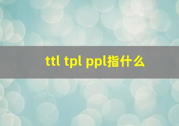 ttl tpl ppl指什么